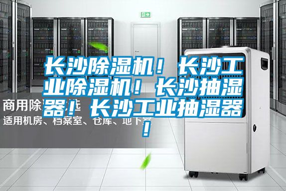 長沙除濕機(jī)！長沙工業(yè)除濕機(jī)！長沙抽濕器！長沙工業(yè)抽濕器！