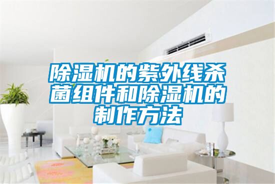 除濕機(jī)的紫外線(xiàn)殺菌組件和除濕機(jī)的制作方法