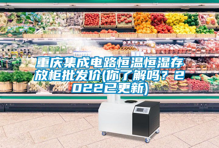 重慶集成電路恒溫恒濕存放柜批發(fā)價(jià)(你了解嗎？2022已更新)