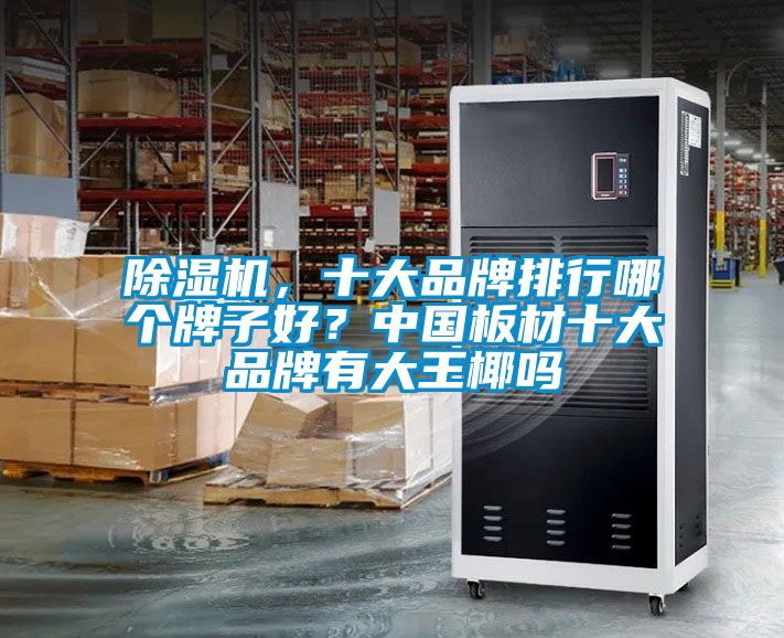 除濕機，十大品牌排行哪個牌子好？中國板材十大品牌有大王椰嗎