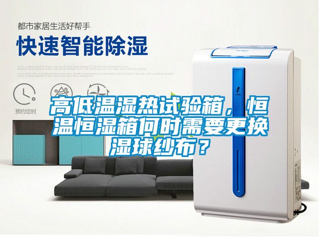 高低溫濕熱試驗箱，恒溫恒濕箱何時需要更換濕球紗布？