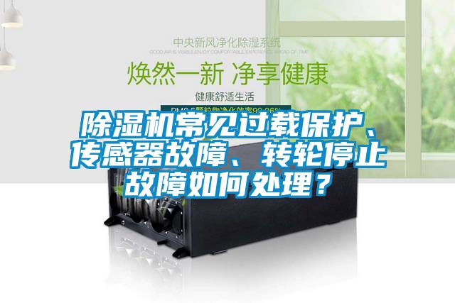除濕機(jī)常見(jiàn)過(guò)載保護(hù)、傳感器故障、轉(zhuǎn)輪停止故障如何處理？