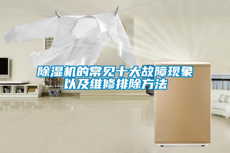 除濕機(jī)的常見(jiàn)十大故障現(xiàn)象以及維修排除方法