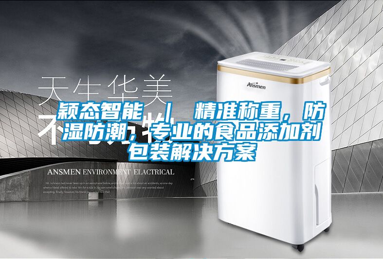 穎態(tài)智能 ｜ 精準(zhǔn)稱重，防濕防潮，專業(yè)的食品添加劑包裝解決方案