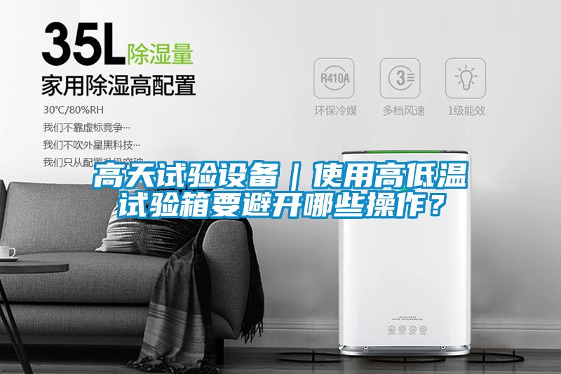 高天試驗(yàn)設(shè)備｜使用高低溫試驗(yàn)箱要避開哪些操作？
