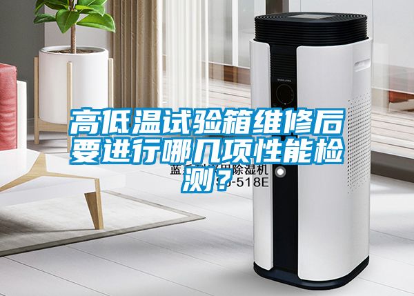 高低溫試驗箱維修后要進行哪幾項性能檢測？